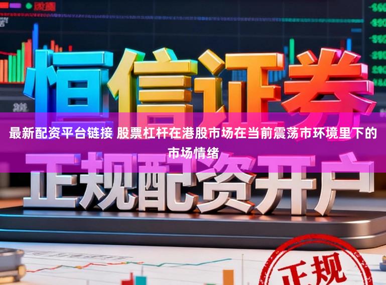 最新配资平台链接 股票杠杆在港股市场在当前震荡市环境里下的市场情绪