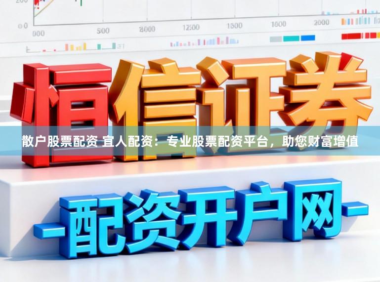 散户股票配资 宜人配资：专业股票配资平台，助您财富增值