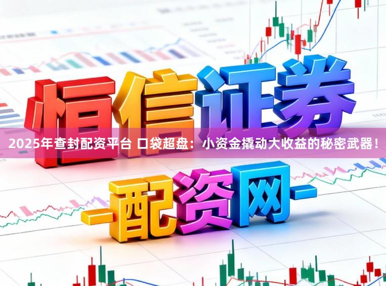 2025年查封配资平台 口袋超盘：小资金撬动大收益的秘密武器！