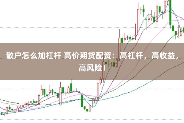 散户怎么加杠杆 高价期货配资：高杠杆，高收益，高风险！
