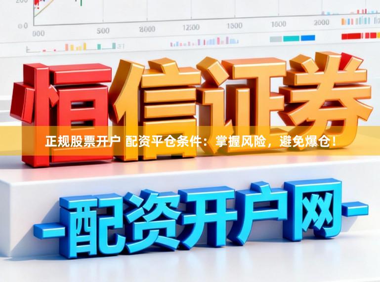 正规股票开户 配资平仓条件：掌握风险，避免爆仓！