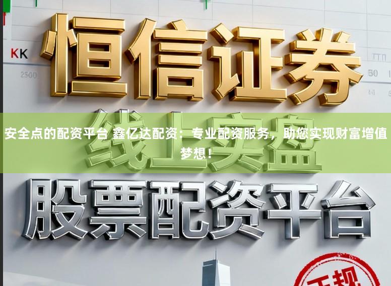安全点的配资平台 鑫亿达配资：专业配资服务，助您实现财富增值梦想！