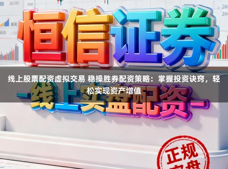 线上股票配资虚拟交易 稳操胜券配资策略：掌握投资诀窍，轻松实现资产增值