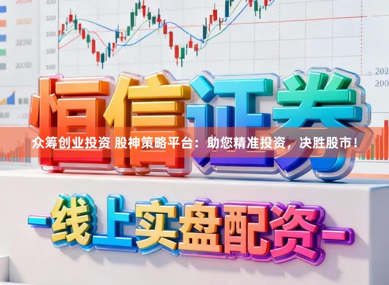众筹创业投资 股神策略平台：助您精准投资，决胜股市！