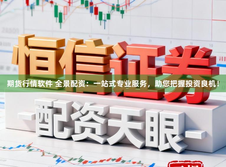 期货行情软件 全景配资：一站式专业服务，助您把握投资良机！