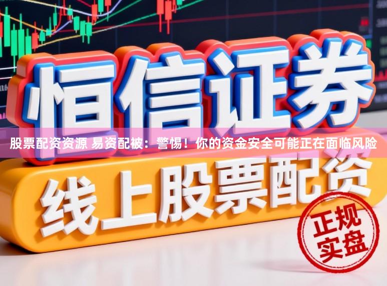 股票配资资源 易资配被：警惕！你的资金安全可能正在面临风险
