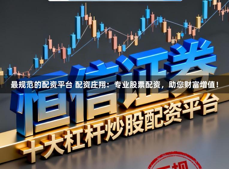 最规范的配资平台 配资庄翔：专业股票配资，助您财富增值！