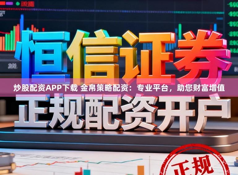 炒股配资APP下载 金帛策略配资:专业平台,助您财富增值