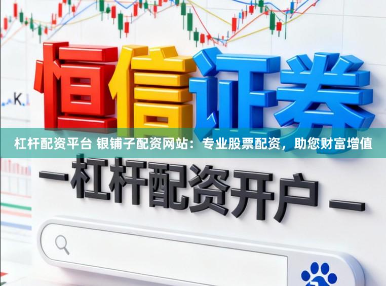 杠杆配资平台 银铺子配资网站:专业股票配资,助您财富增值