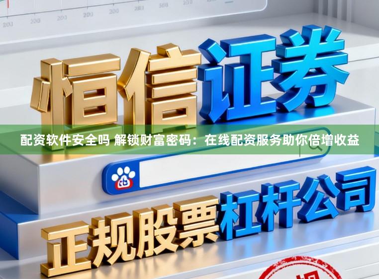 配资软件安全吗 解锁财富密码：在线配资服务助你倍增收益