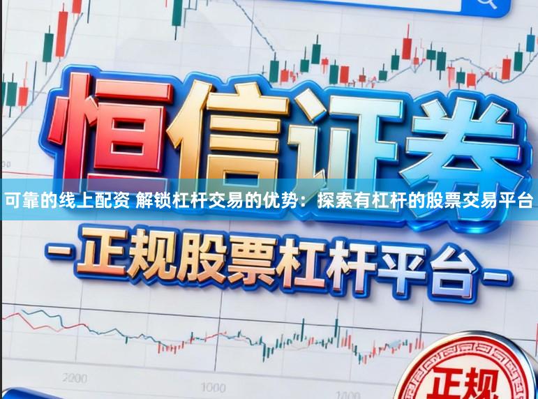 可靠的线上配资 解锁杠杆交易的优势:探索有杠杆的股票交易平台