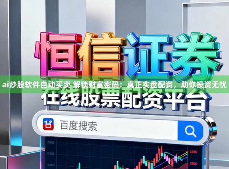 ai炒股软件自动买卖 解锁财富密码:真正实盘配资,助你投资无忧
