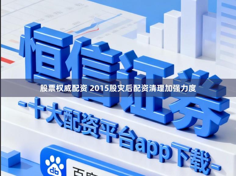 股票权威配资 2015股灾后配资清理加强力度