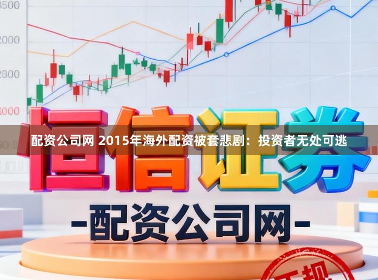 配资公司网 2015年海外配资被套悲剧：投资者无处可逃
