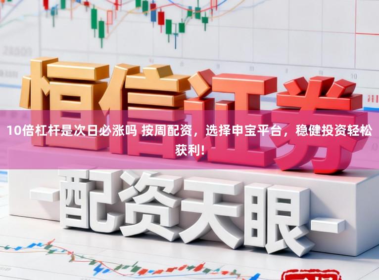 10倍杠杆是次日必涨吗 按周配资，选择申宝平台，稳健投资轻松获利!