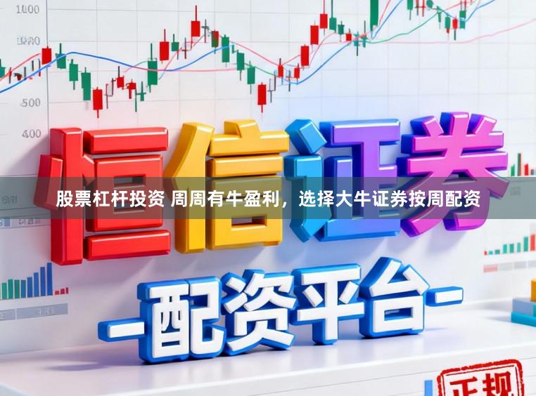 股票杠杆投资 周周有牛盈利，选择大牛证券按周配资