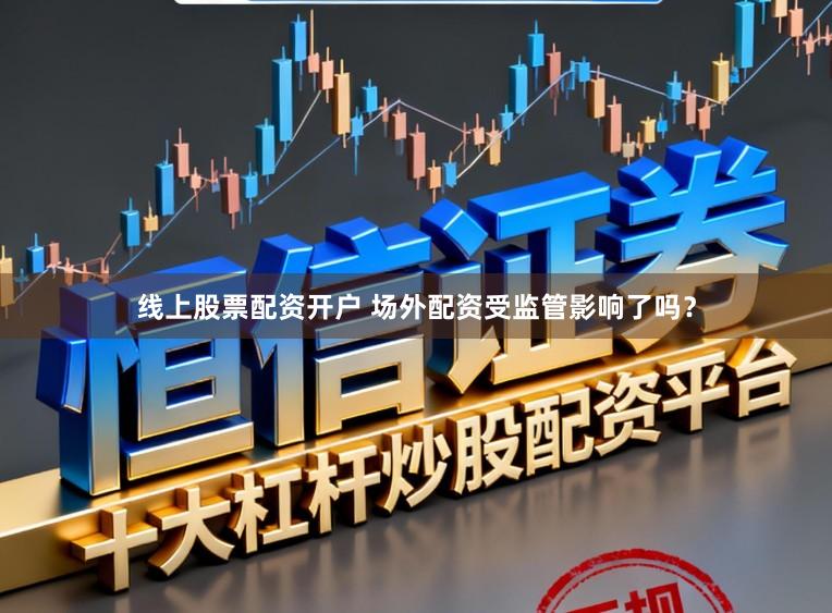 线上股票配资开户 场外配资受监管影响了吗？
