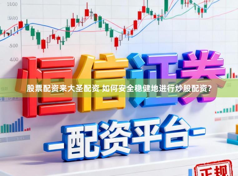 股票配资来大圣配资 如何安全稳健地进行炒股配资？