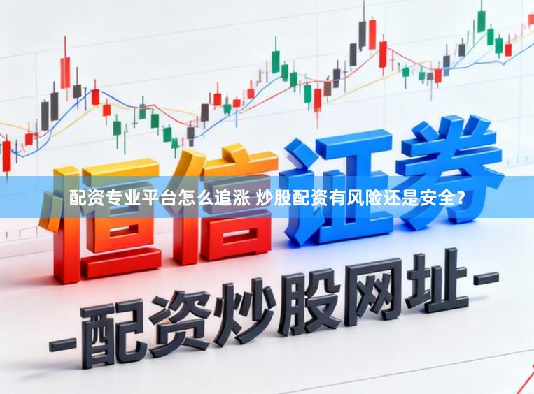 配资专业平台怎么追涨 炒股配资有风险还是安全？