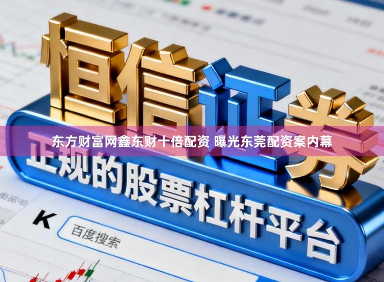 东方财富网鑫东财十倍配资 曝光东莞配资案内幕