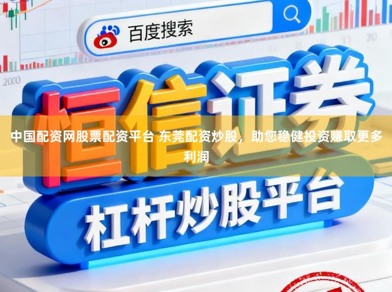 中国配资网股票配资平台 东莞配资炒股，助您稳健投资赚取更多利润