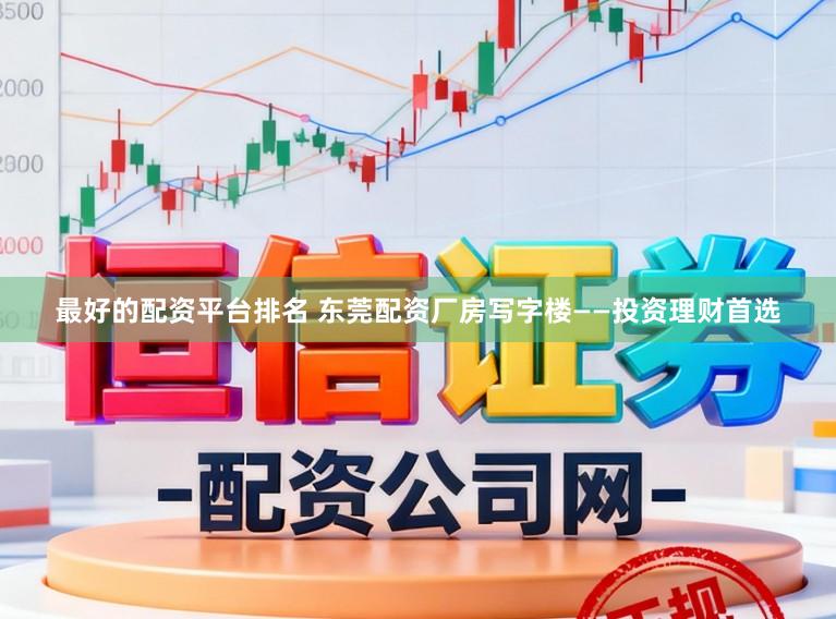 最好的配资平台排名 东莞配资厂房写字楼——投资理财首选