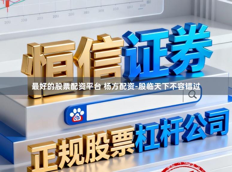 最好的股票配资平台 杨方配资-股临天下不容错过
