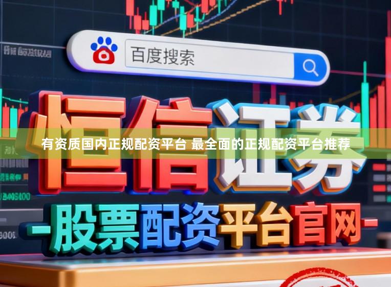 有资质国内正规配资平台 最全面的正规配资平台推荐