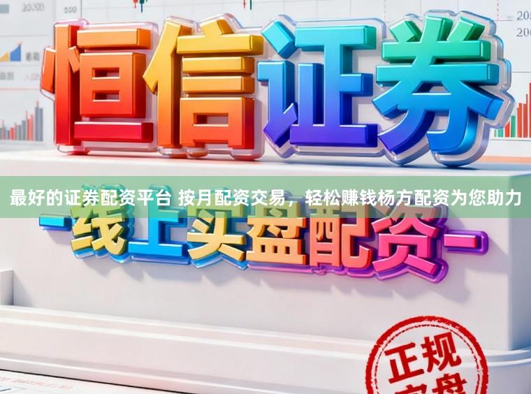 最好的证券配资平台 按月配资交易，轻松赚钱杨方配资为您助力