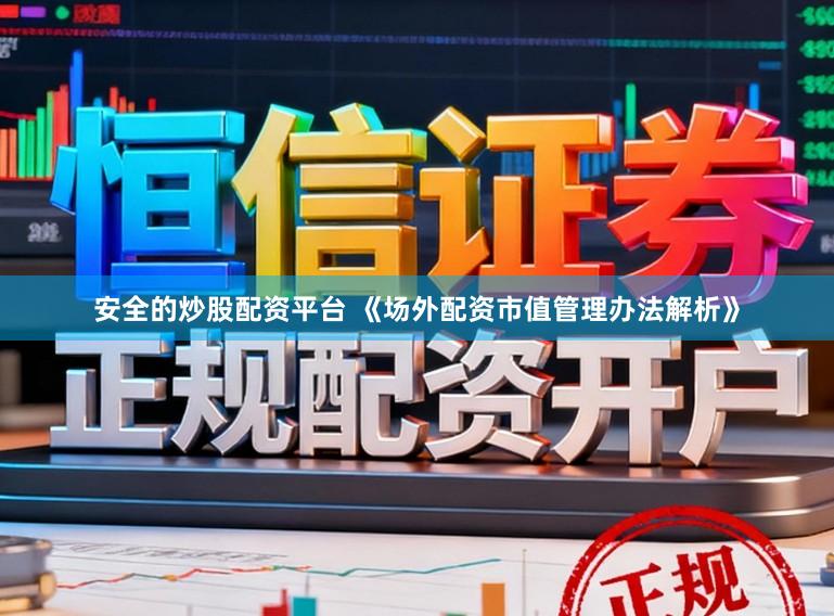 安全的炒股配资平台 《场外配资市值管理办法解析》