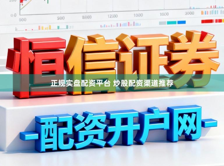 正规实盘配资平台 炒股配资渠道推荐