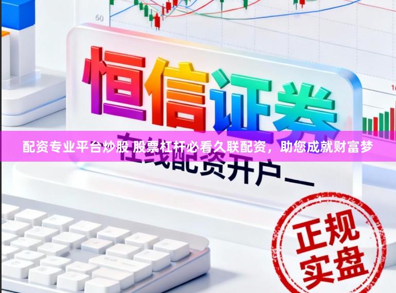 配资专业平台炒股 股票杠杆必看久联配资,助您成就财富梦