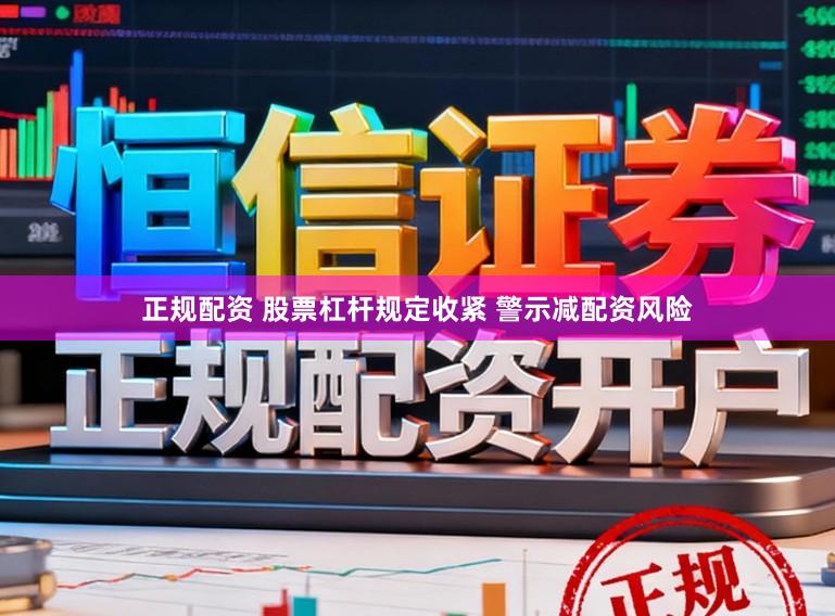 正规配资 股票杠杆规定收紧 警示减配资风险