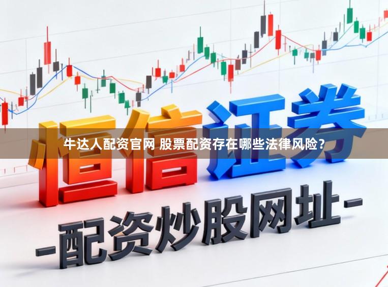 牛达人配资官网 股票配资存在哪些法律风险？
