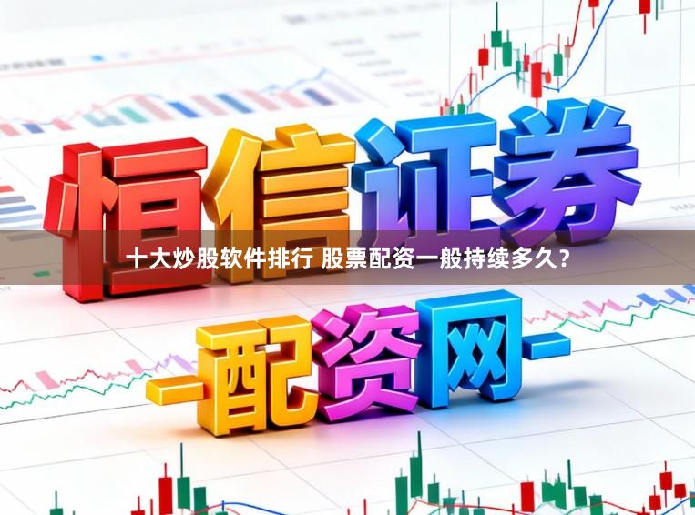 十大炒股软件排行 股票配资一般持续多久？