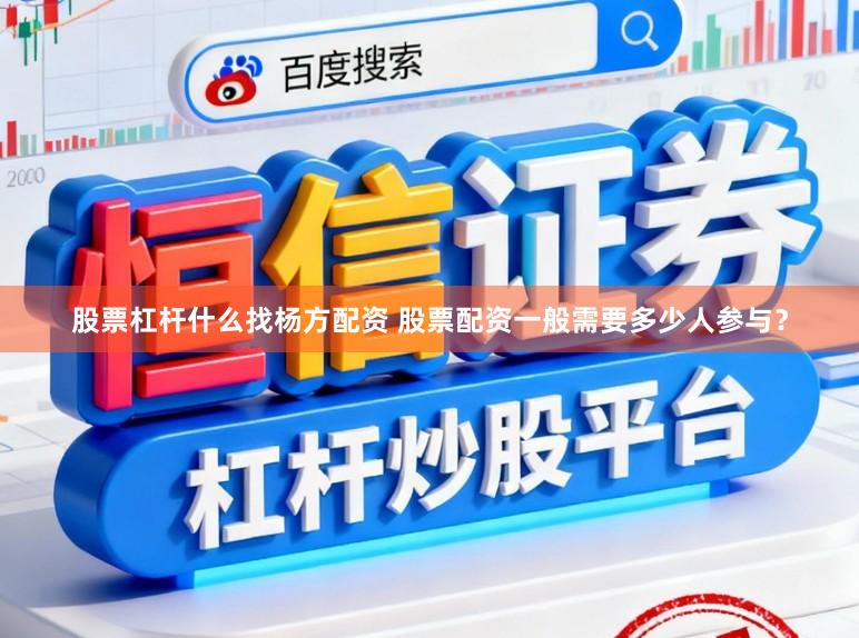 股票杠杆什么找杨方配资 股票配资一般需要多少人参与？