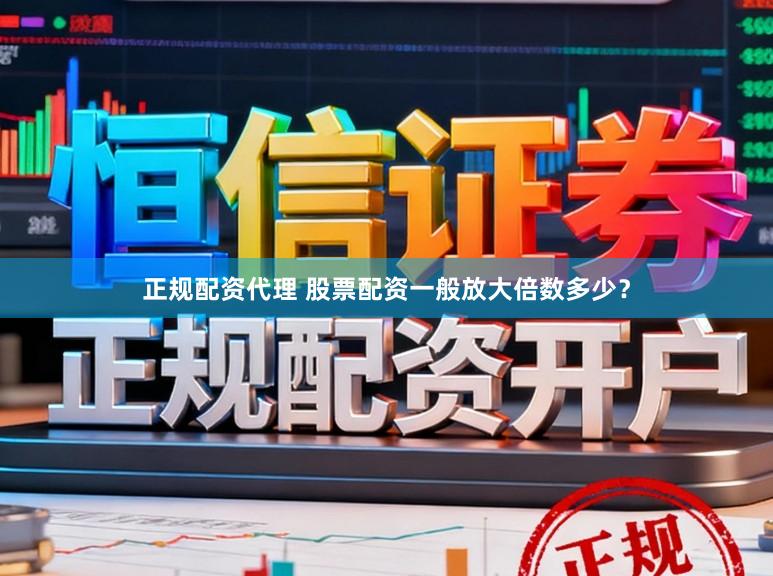 正规配资代理 股票配资一般放大倍数多少？
