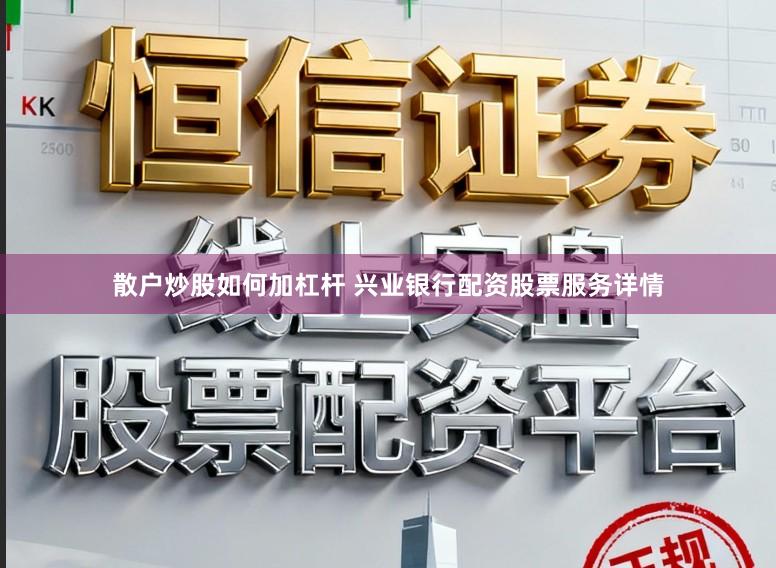 散户炒股如何加杠杆 兴业银行配资股票服务详情