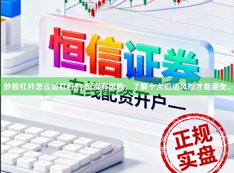 炒股杠杆怎么加杠杆的 配资有风险，了解十大犯法风险才能避免。