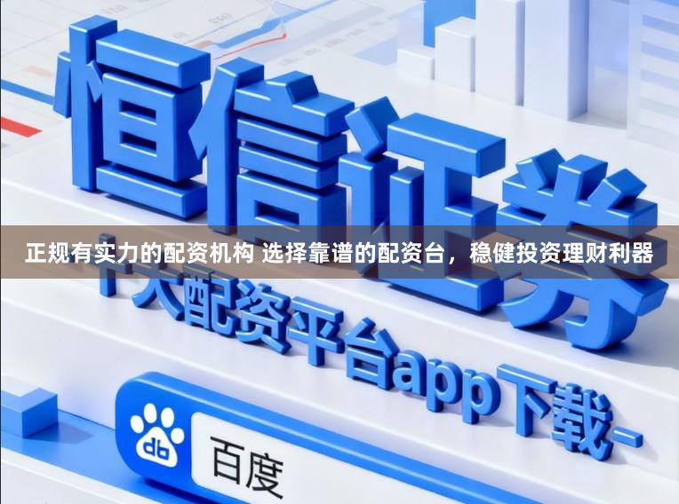 正规有实力的配资机构 选择靠谱的配资台，稳健投资理财利器