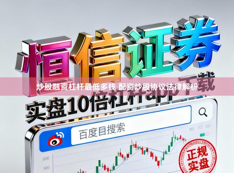 炒股融资杠杆最低多钱 配资炒股协议法律解析