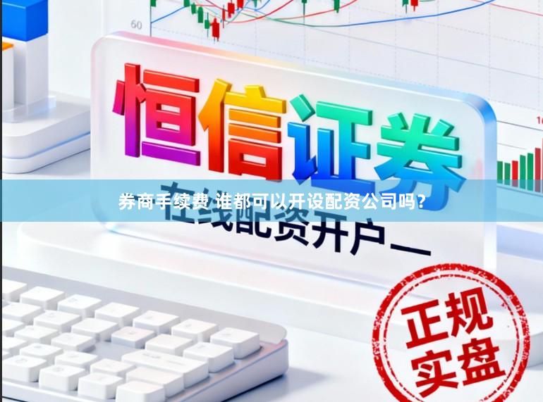 券商手续费 谁都可以开设配资公司吗？
