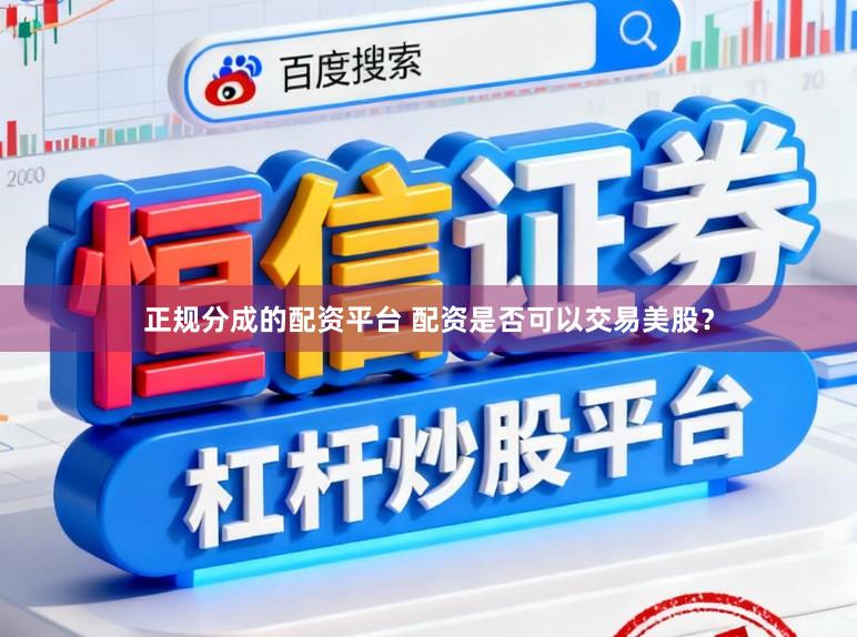 正规分成的配资平台 配资是否可以交易美股？
