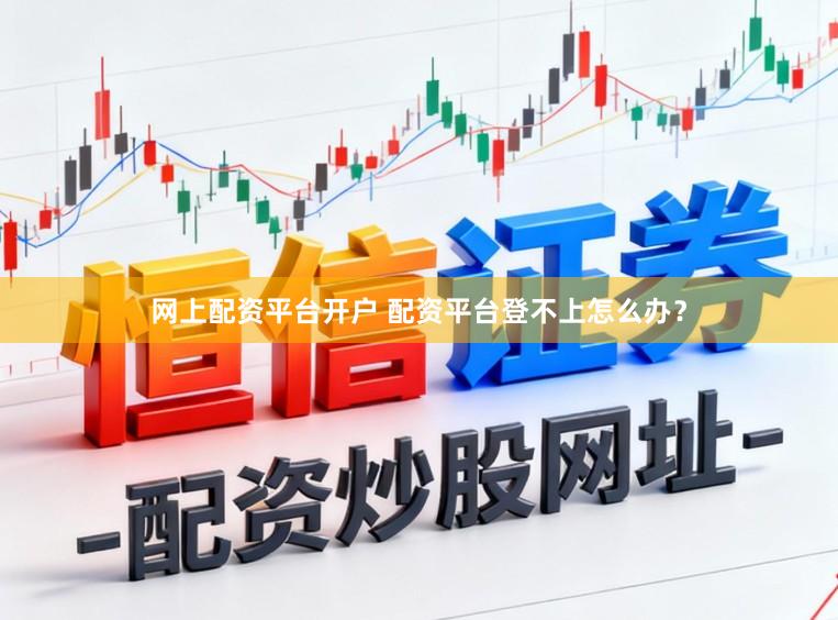 网上配资平台开户 配资平台登不上怎么办？