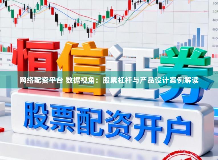网络配资平台 数据视角：股票杠杆与产品设计案例解读