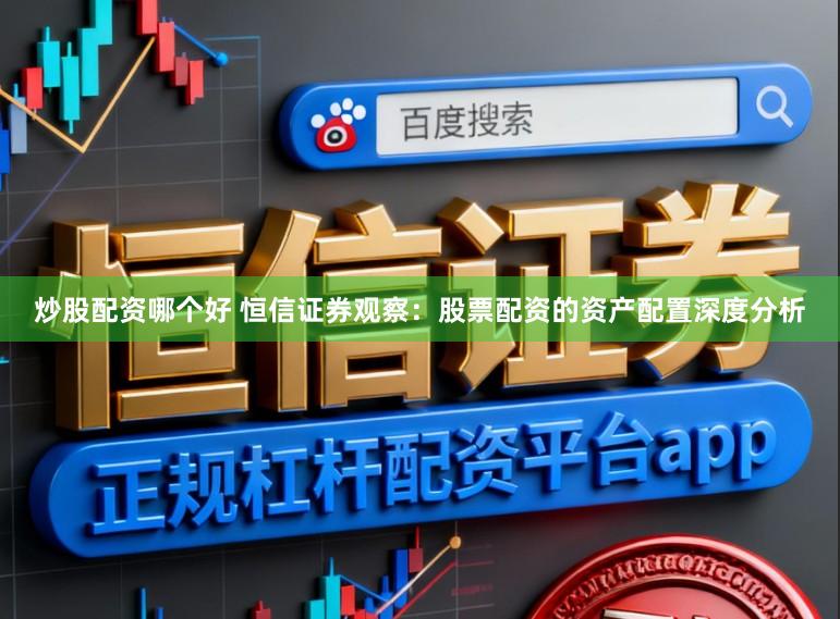 炒股配资哪个好 恒信证券观察:股票配资的资产配置深度分析
