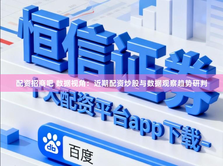 配资招商吧 数据视角：近期配资炒股与数据观察趋势研判