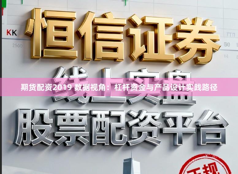 期货配资2019 数据视角:杠杆资金与产品设计实践路径