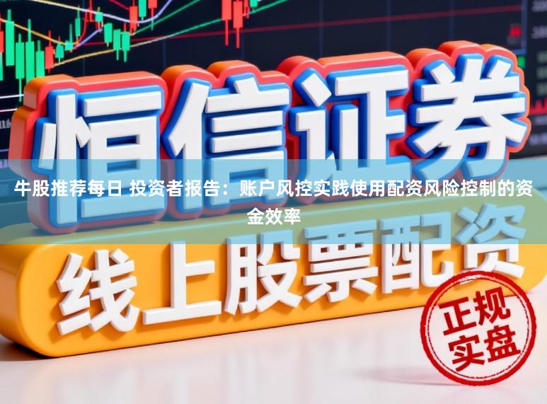 牛股推荐每日 投资者报告：账户风控实践使用配资风险控制的资金效率