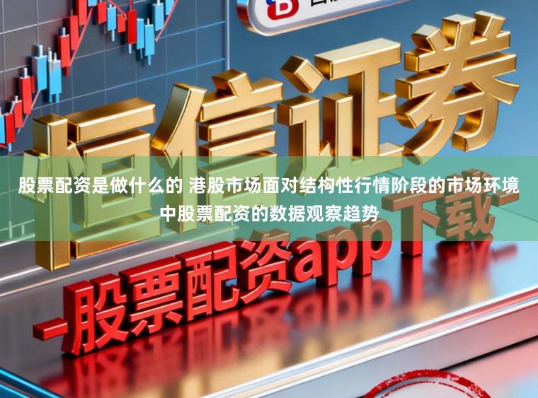 股票配资是做什么的 港股市场面对结构性行情阶段的市场环境中股票配资的数据观察趋势